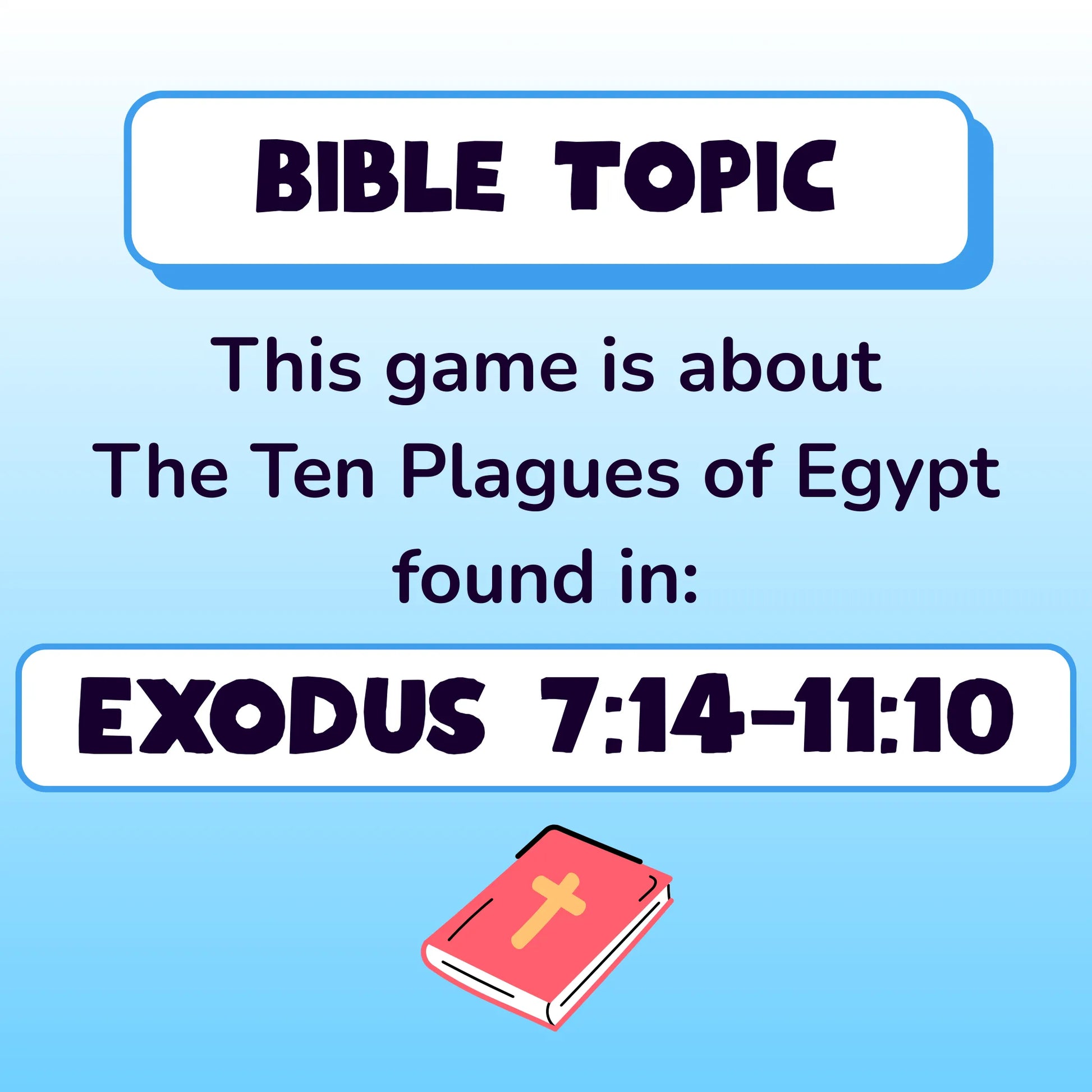 Bible Topic. This game is about the Ten Plagues of Egypt, found in Exodus chapter 7 verse 14 to chapter 11 verse 10. Small red illustration of a Bible.