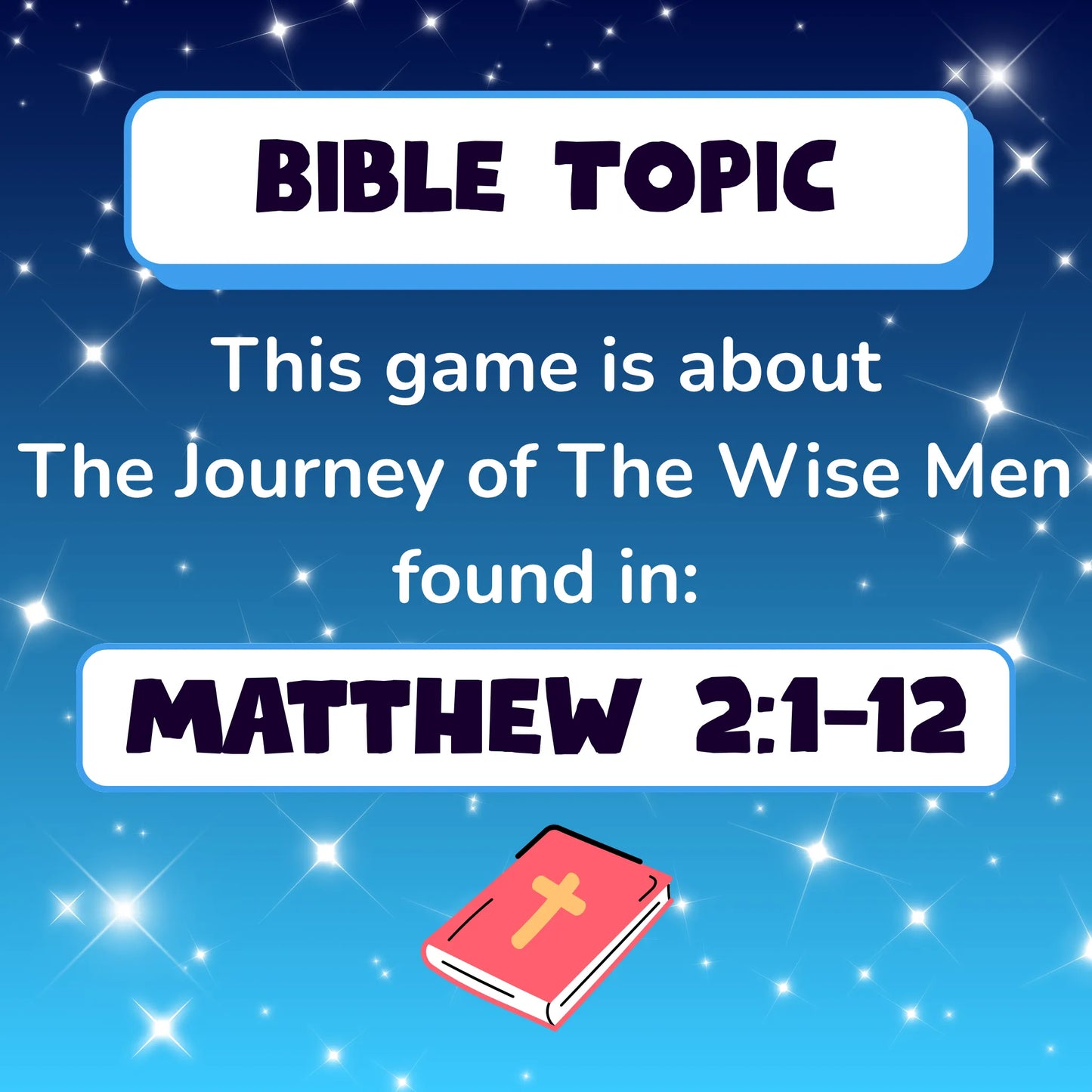 Bible Topic. This game is about The Journey of The Wise Men,found in Matthew Chapter 2, verses 1 to 12. Small red illustration of a Bible. The backgound is a starry night.