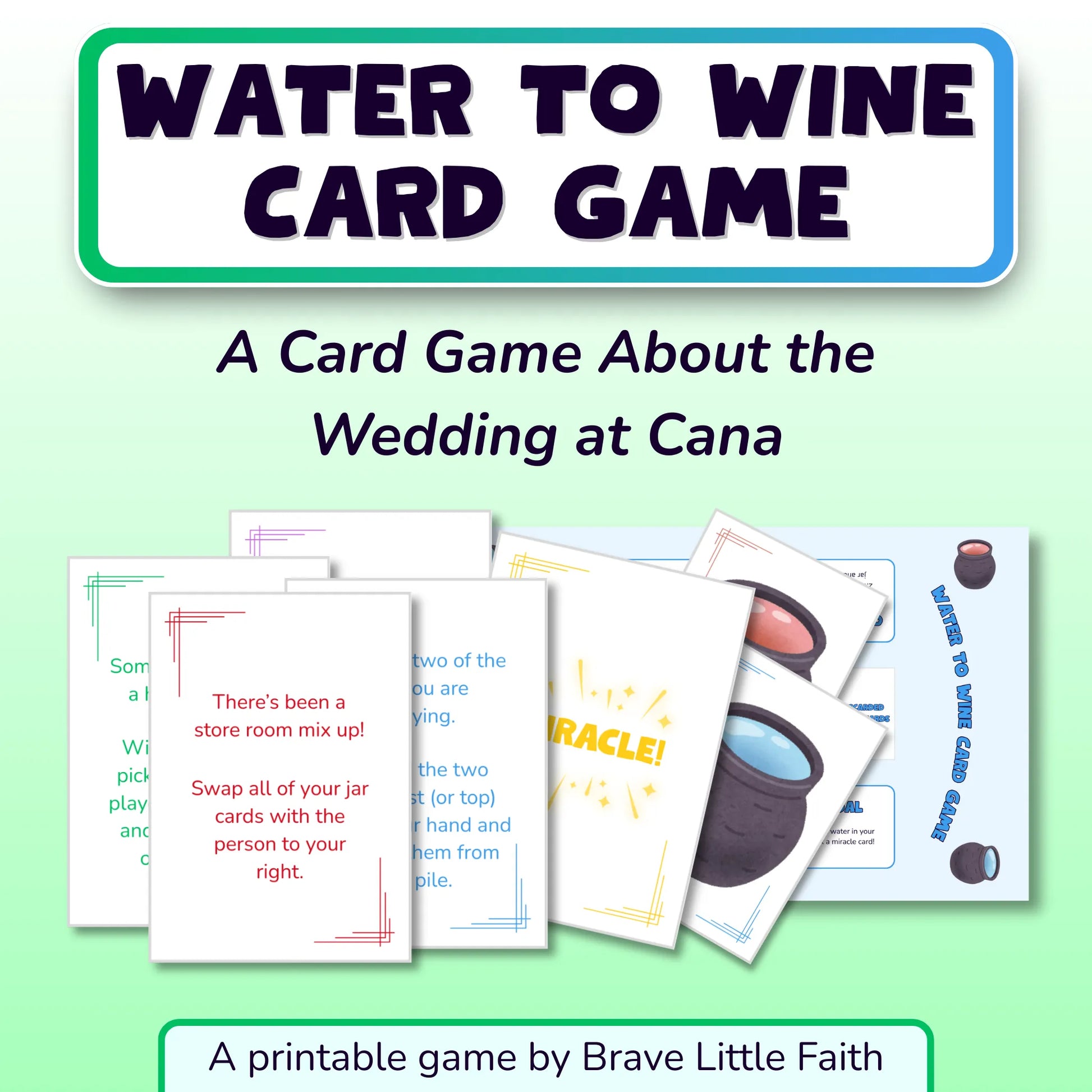 Game title, 'Water to Wine Card Game'. A card game about the Wedding at Cana. Several visual printable elements are shown, including game cards and a game board. Some of the cards are text based, while others show the word 'Miracle' or jars of water and wine. One of the text based cards tells the player to swap all of their cards with the person to their right. A printable game by Brave Little Faith.
